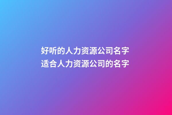 好听的人力资源公司名字 适合人力资源公司的名字